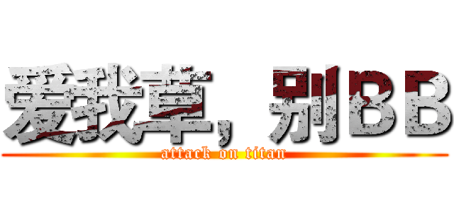 爱我草，别ＢＢ (attack on titan)