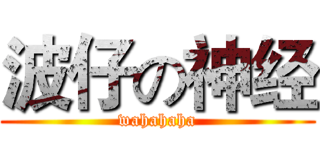 波仔の神经 (wahahaha)