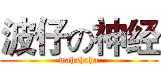 波仔の神经 (wahahaha)