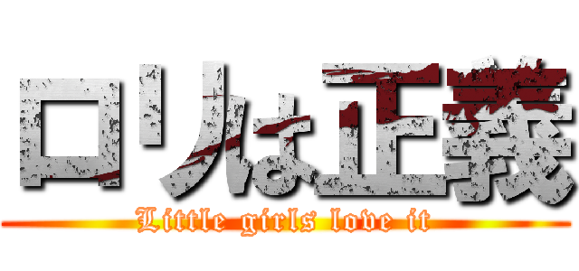 ロリは正義 (Little girls love it)