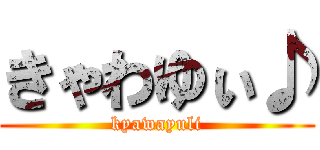 きゃわゆぃ♪ (kyawayuli)