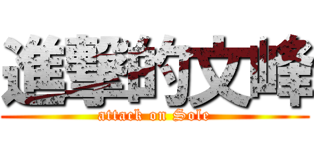 進撃的文峰 (attack on Sole)