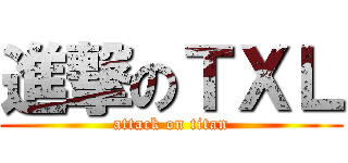進撃のＴＸＬ (attack on titan)