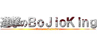 進撃のＢｏＪｉｏＫｉｎｇ (attack on BoJioKing)