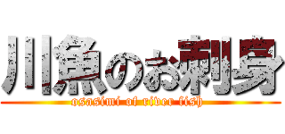 川魚のお刺身 (osasimi of river fish )