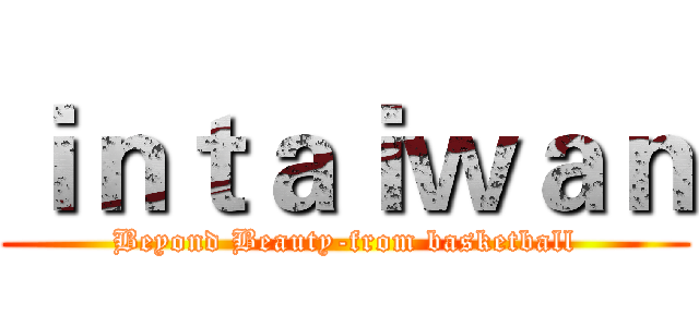 ｉｎｔａｉｗａｎ (Beyond Beauty-from basketball)