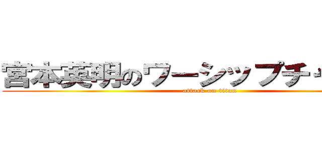 宮本英明のワーシップチャンネル (attack on titan)