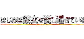 はじめは彼女を愛し過ぎている (attack on titan)