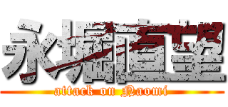 永堀直望 (attack on Naomi)