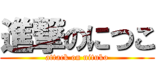 進撃のにつこ (attack on nituko)