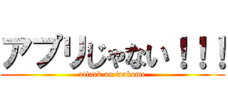 アプリじゃない！！！ (attack on wakame)