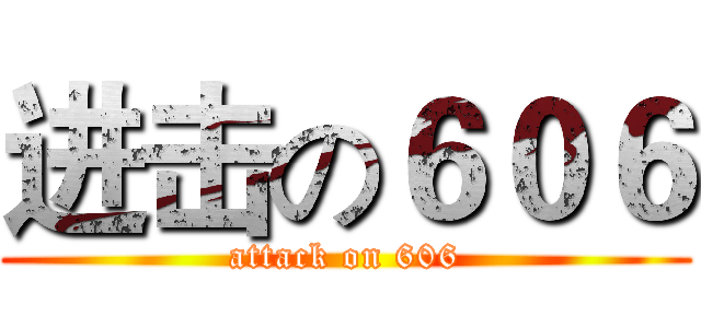 进击の６０６ (attack on 606)