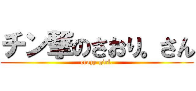チン撃のさおり。さん (crazy girl.)