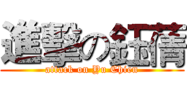進擊の鈺蒨 (attack on Yu Chien)