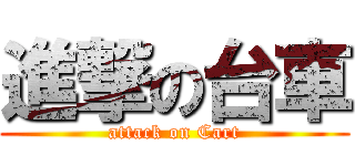 進撃の台車 (attack on Cart)