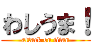 わしうま！ (attack on titan)
