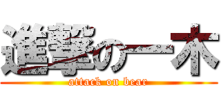 進撃の一木 (attack on bear)