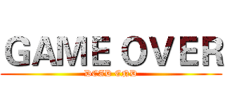 ＧＡＭＥ ＯＶＥＲ (DEAD END)