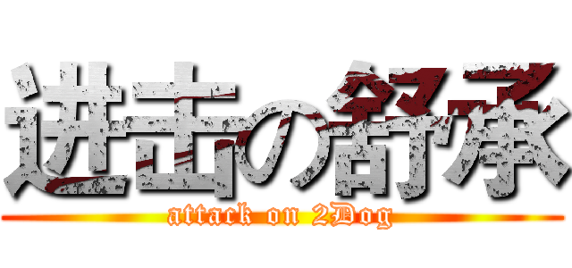 进击の舒承 (attack on 2Dog)