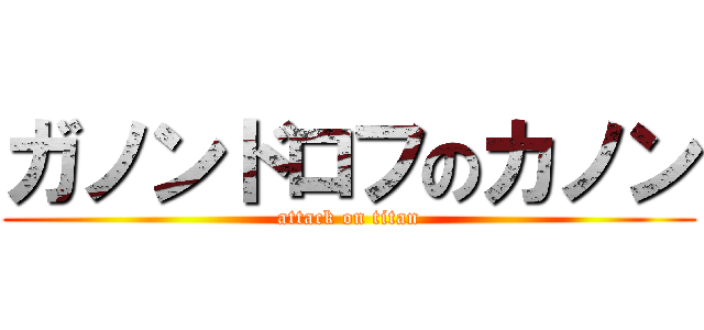 ガノンドロフのカノン (attack on titan)