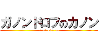 ガノンドロフのカノン (attack on titan)