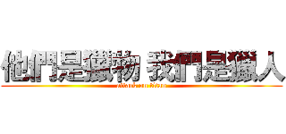 他們是獵物 我們是獵人 (attack on titan)