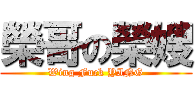 榮哥の榮嫂 (Wing Fuck YING)