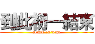 到此初一結束 (attack on titan)