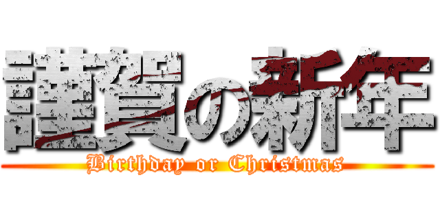 謹賀の新年 (Birthday or Christmas)