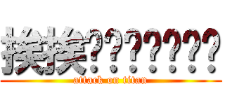 挨挨唉唉唉唉唉唉唉 (attack on titan)