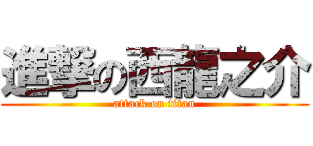 進撃の西龍之介 (attack on titan)