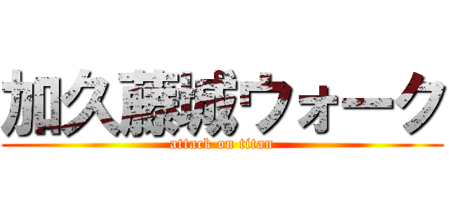 加久藤城ウォーク (attack on titan)