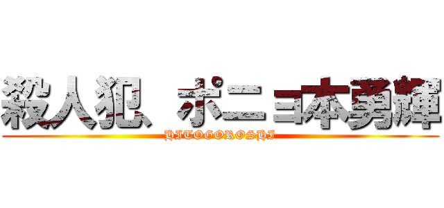 殺人犯、ポニョ本勇輝 (HITOGOROSHI)