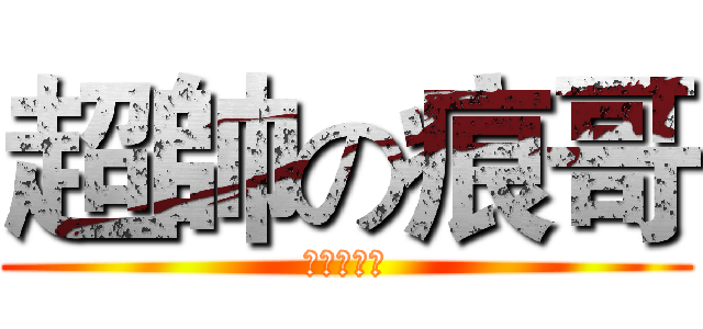 超帥の痕哥 (幹你娘機掰)