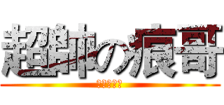 超帥の痕哥 (幹你娘機掰)