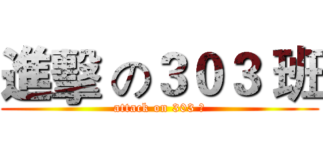 進擊 の３０３ 班 (attack on 303 班)