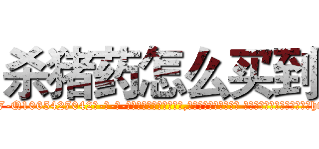 杀猪药怎么买到 (杀猪药怎么买到【电-话151x68344x817-Q1065427042元-吉-药-业】我们做的是长期生意,靠的是老客户长期支持 杀猪药怎么买到在发表了一篇http://sngk.net/EsEy0A

参考消息网我们做的是长期生意,靠的是老客户长期支持也许我们早该意识到，就连鲍勃·霍斯金斯（金球奖戏剧类电影男主角 
)