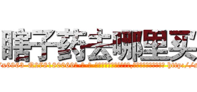 瞎子药去哪里买 (瞎子药去哪里买【电-186x2687x6963-Q278180069元-吉-药-业】我们做的是长期生意,靠的是老客户长期支持 http://sngk.net/5krGBw
)