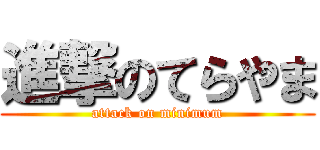 進撃のてらやま (attack on minimum)