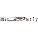 進擊の二次元Ｐａｒｔｙ ()