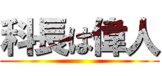 科長は偉人 ()