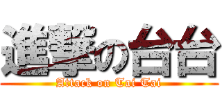 進撃の台台 (Attack on Tai Tai)