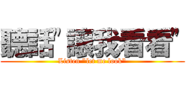 聽話"讓我看看" (Listen "let me look")