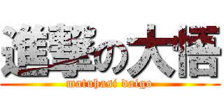 進撃の大悟 (matuhasi daigo)