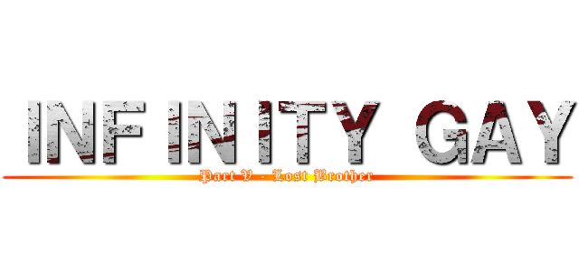 ＩＮＦＩＮＩＴＹ ＧＡＹ (Part V - Lost Brother)