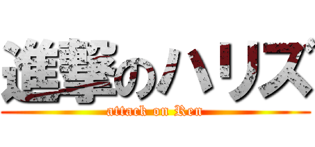 進撃のハリズ (attack on Ren)