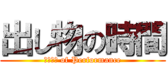 出し物の時間 (Ｔｉｍｅ of Performance)