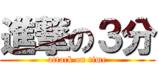 進撃の３分 (attack on time)