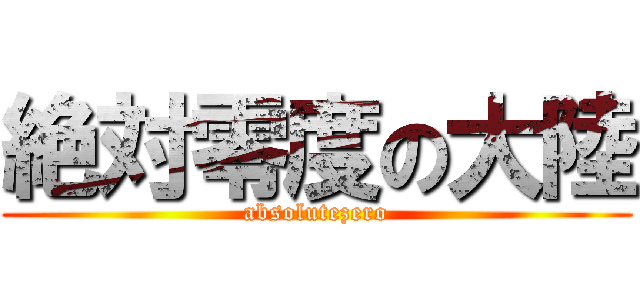 絶対零度の大陸 (absolutezero)