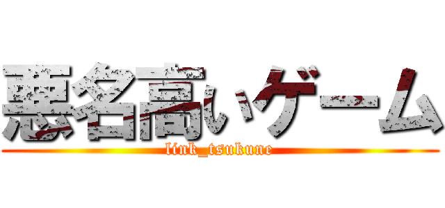 悪名高いゲーム (link_tsukune)